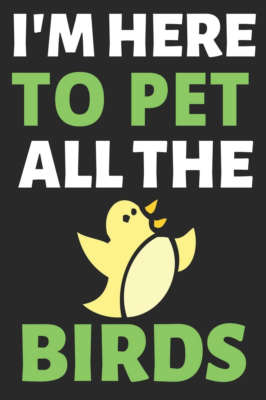 I'm Here To Pet All The Birds: Journal Notebook Gifts for Men Women and Girls | Birds Lover Notebook Journal Diary (6 X 9Inches) - 100 Pages Essays & Short Stories