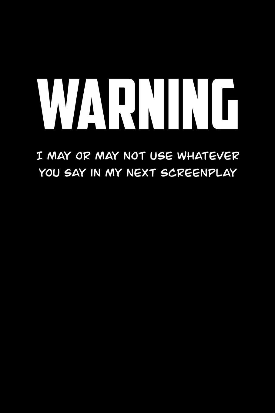WARNING I may or may not use what ever you say in my next screenplay: 6x9 Journal sarcastic inspirational notebook xmas gift presents for under 10 dollars Psychology