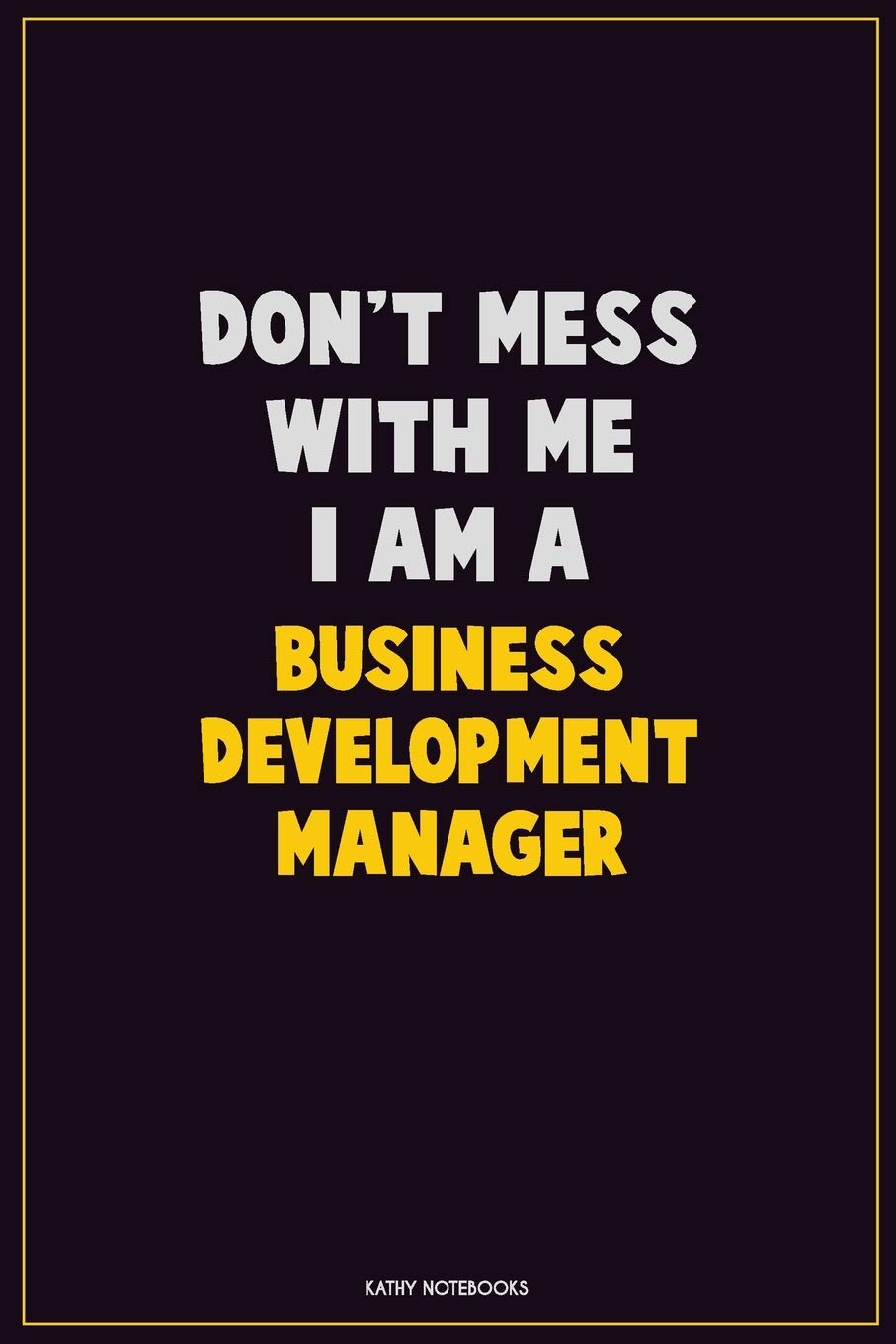 Don't Mess With Me, I Am A Business Development Manager: Career Motivational Quotes 6x9 120 Pages Blank Lined Notebook Journal Learning & Reference