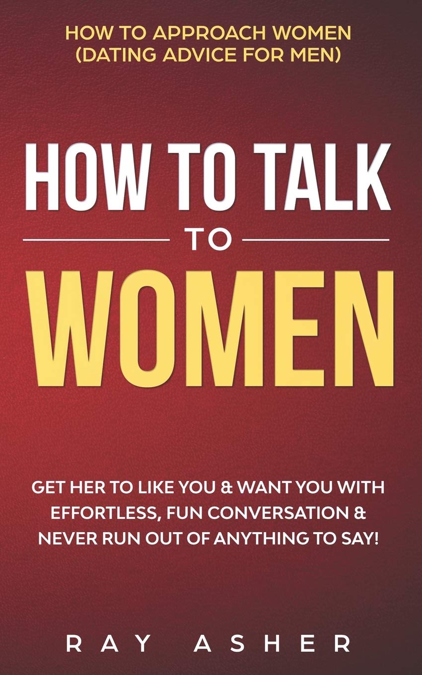 How to Talk to Women: Get Her to Like You & Want You With Effortless, Fun Conversation & Never Run Out of Anything to Say! How to Approach Women ... Psychology: What Women Really Want, Band 2) Books