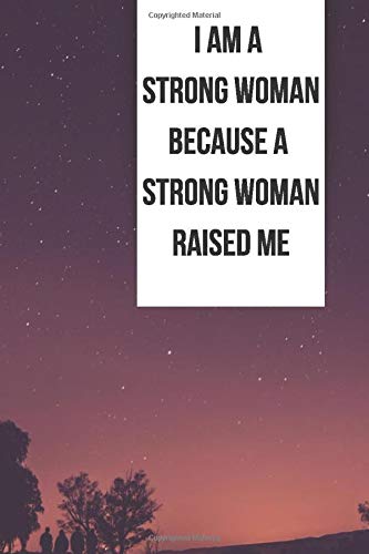 I AM A STRONG WOMAN BECAUSE A STRONG WOMAN RAISED ME: Lined Notebook/ Journal/ Diary for Girls and Woman/ Perfect gift idea for mother, grandmother and other family members (Girl Power, Band 1) Non-fiction