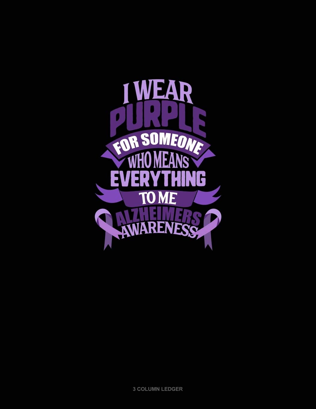 I Wear Purple For Someone Who Means Everything To Me Alzheimer's Awareness: 3 Column Ledger Essays & Short Stories