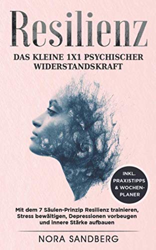 Resilienz - Das kleine 1x1 psychischer Widerstandskraft: mit dem 7 Säulen-Prinzip Resilienz trainieren, Stress bewältigen, Depressionen vorbeugen und innere Stärke aufbauen, inkl. Praxistipps Business, Finance & Career