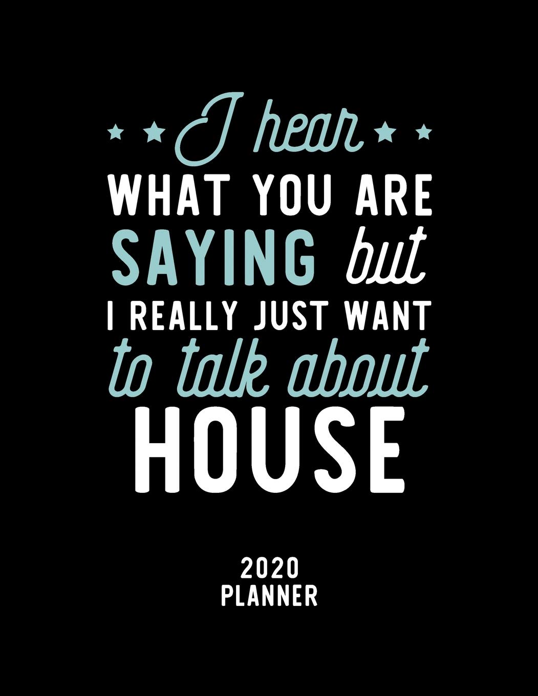 I Hear What You Are Saying I Really Just Want To Talk About House 2020 Planner: House Fan 2020 Calendar, Funny Design, 2020 Planner for House Lover, Christmas Gift for House Lover Books