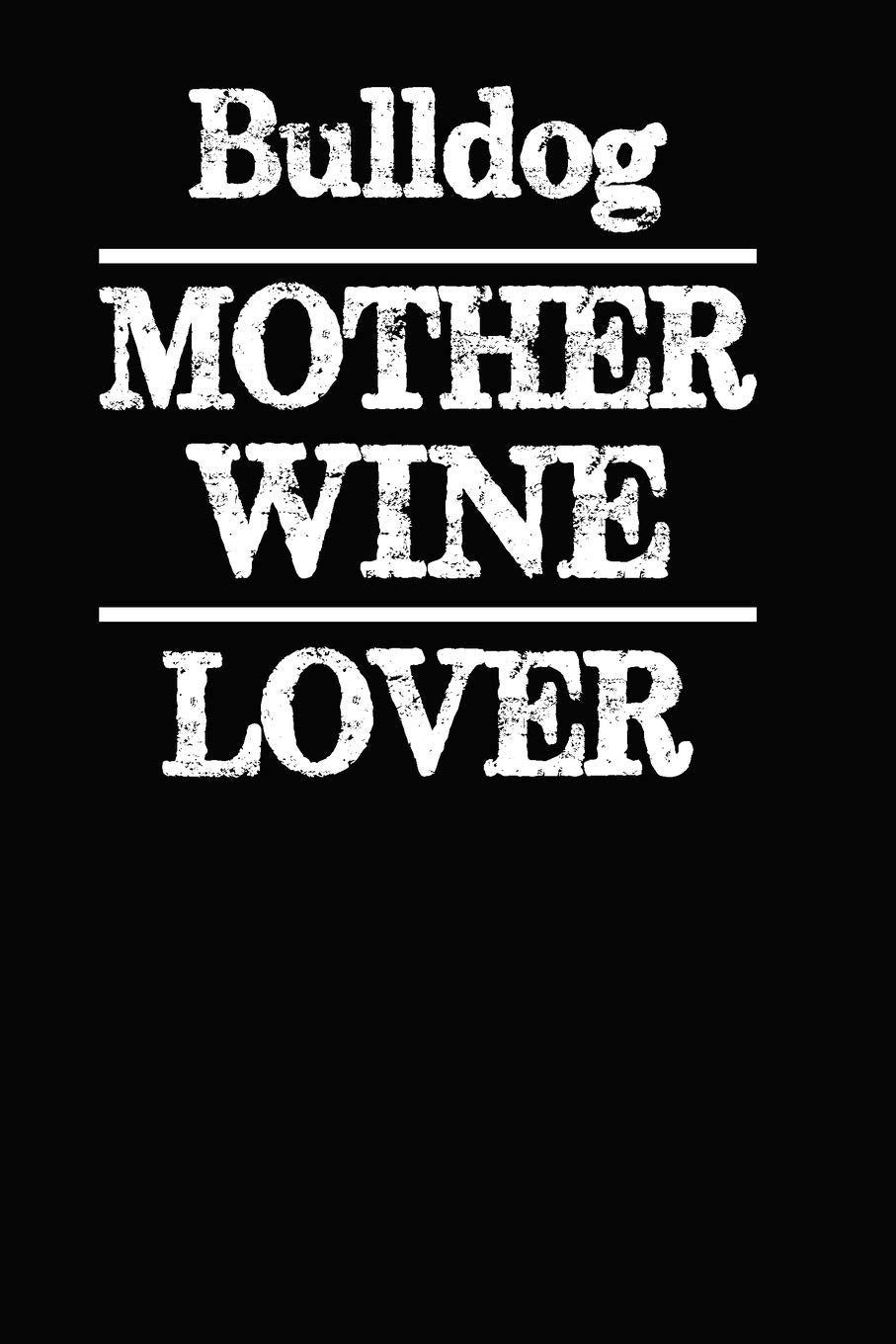 Bulldog Mother Wine Lover: Blank Lined Journal for Dog Lovers, Dog Mom, Dog Dad and Pet Owners Essays & Short Stories