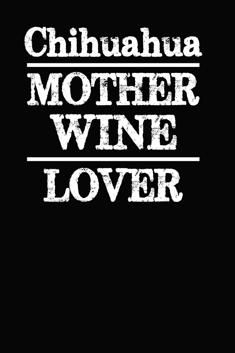 Chihuahua Mother Wine Lover: Blank Lined Journal for Dog Lovers, Dog Mom, Dog Dad and Pet Owners Essays & Short Stories