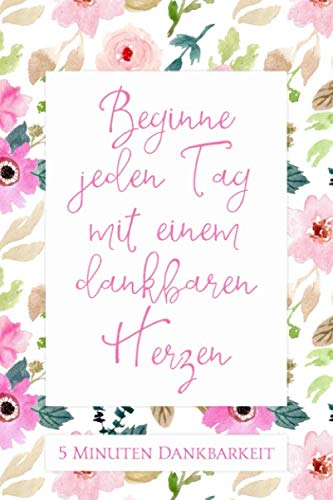 5 Minuten Dankbarkeit - Beginne jeden Tag mit einem dankbaren Herzen: 5-Minuten-Tagebuch für Dankbarkeit, Achtsamkeit und Glück zum Ausfüllen und ... für jeden Tag • Journal für positives Denken Lifestyle