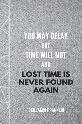You May Delay but Time Will Not and Lost Time Is Never Found Again - Benjamin Franklin: Notebook with Famous and Inspirational Quote, Journal, Diary (110 Pages, Blank, 6 x 9) Lifestyle