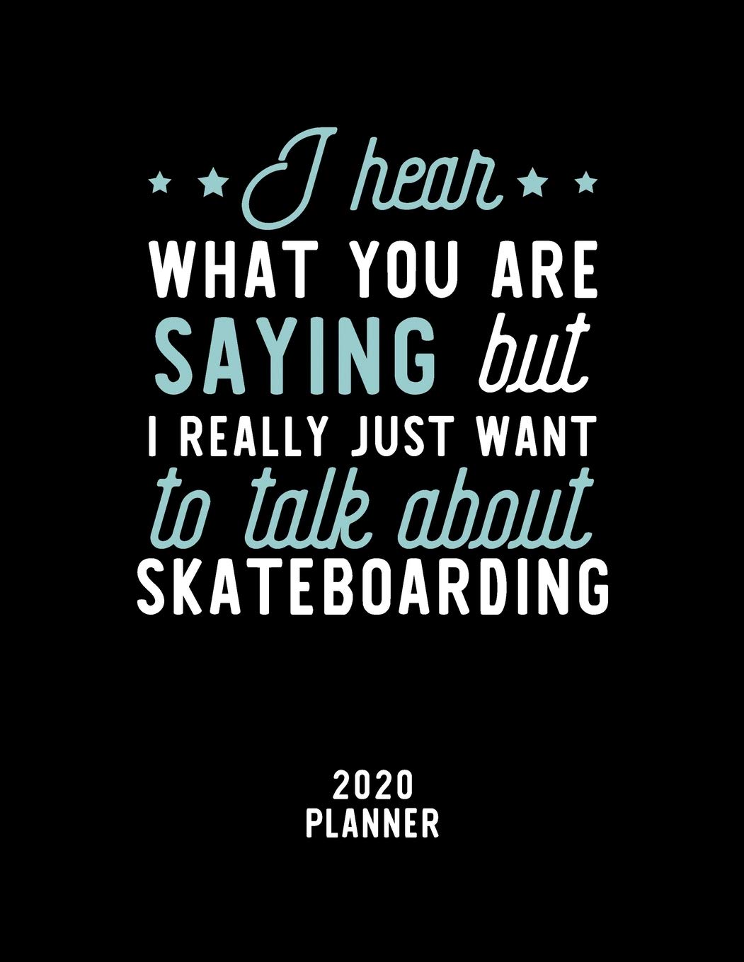 I Hear What You Are Saying I Really Just Want To Talk About Skateboarding 2020 Planner: Skateboarding Fan 2020 Calendar, Funny Design, 2020 Planner ... Lover, Christmas Gift for Skateboarding Lover Books