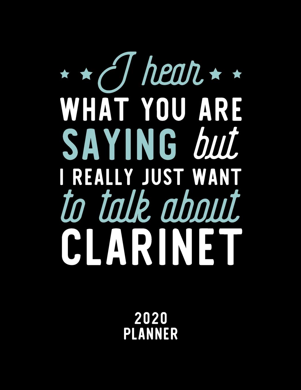 I Hear What You Are Saying I Really Just Want To Talk About Clarinet 2020 Planner: Clarinet Fan 2020 Calendar, Funny Design, 2020 Planner for Clarinet Lover, Christmas Gift for Clarinet Lover Books