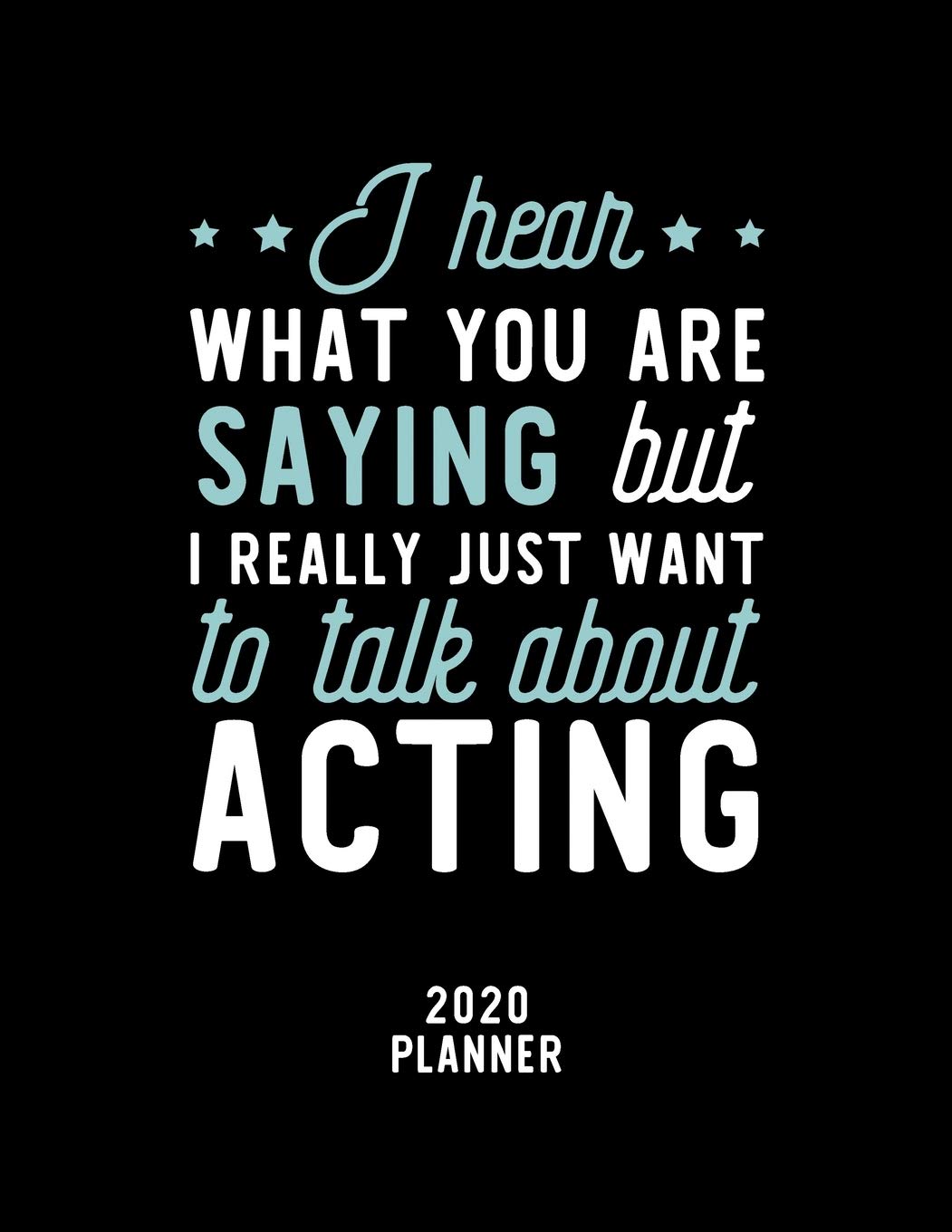 I Hear What You Are Saying I Really Just Want To Talk About Acting 2020 Planner: Acting Fan 2020 Calendar, Funny Design, 2020 Planner for Acting Lover, Christmas Gift for Acting Lover Books