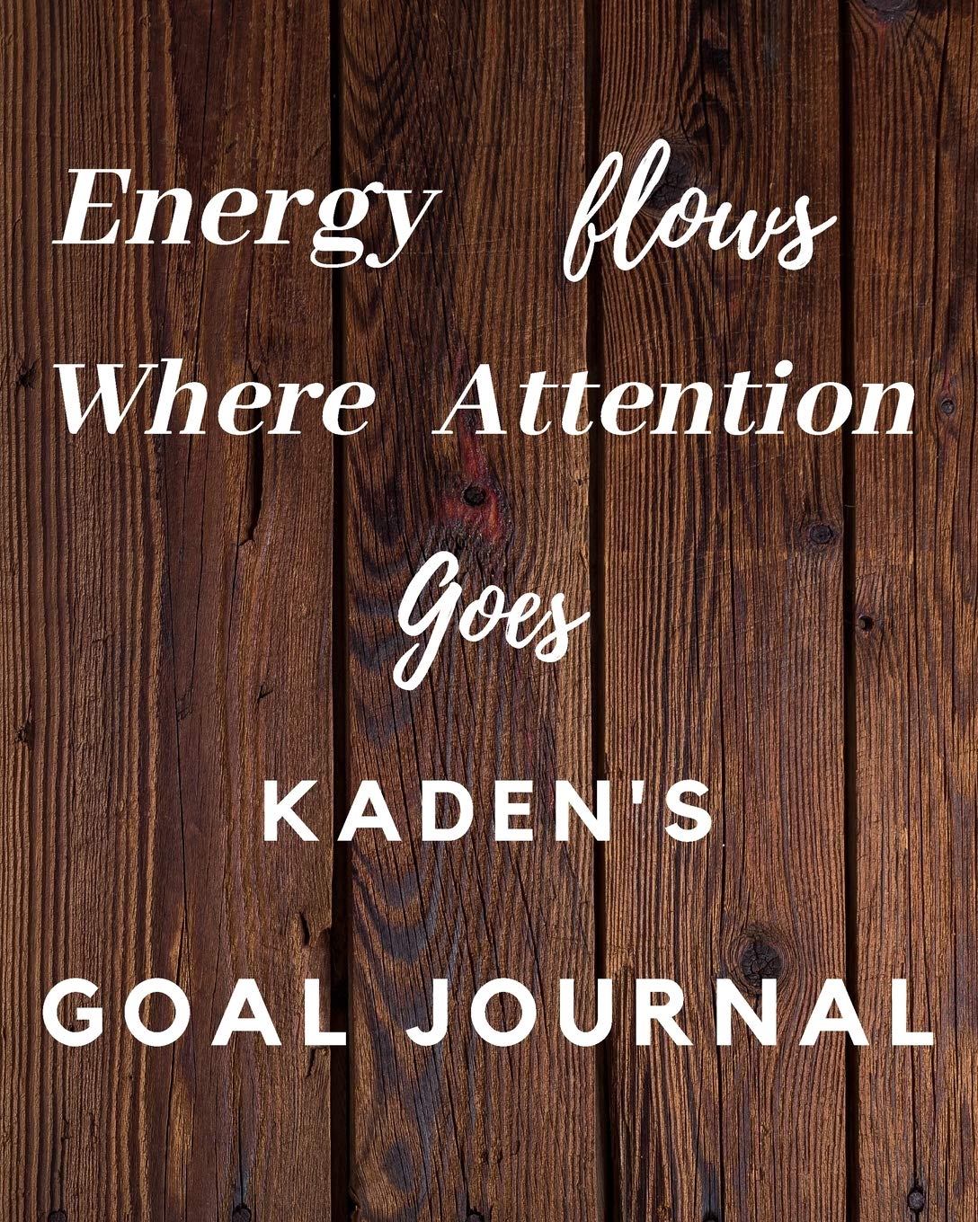 Energy Flows Where Attention Goes Kaden's Goal Journal: 2020 New Year Planner Goal Journal Gift for Kaden / Notebook / Diary / Unique Greeting Card Alternative Books