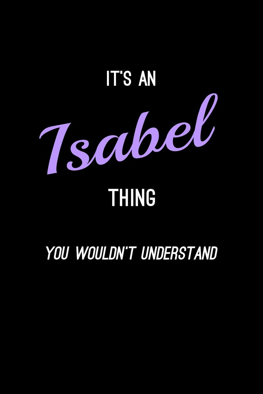 It's An Isabel Thing, You Wouldn't Understand: Personalized Notebook Journal With Name Blank Lined Customized Diary Logbook Gifts Essays & Short Stories