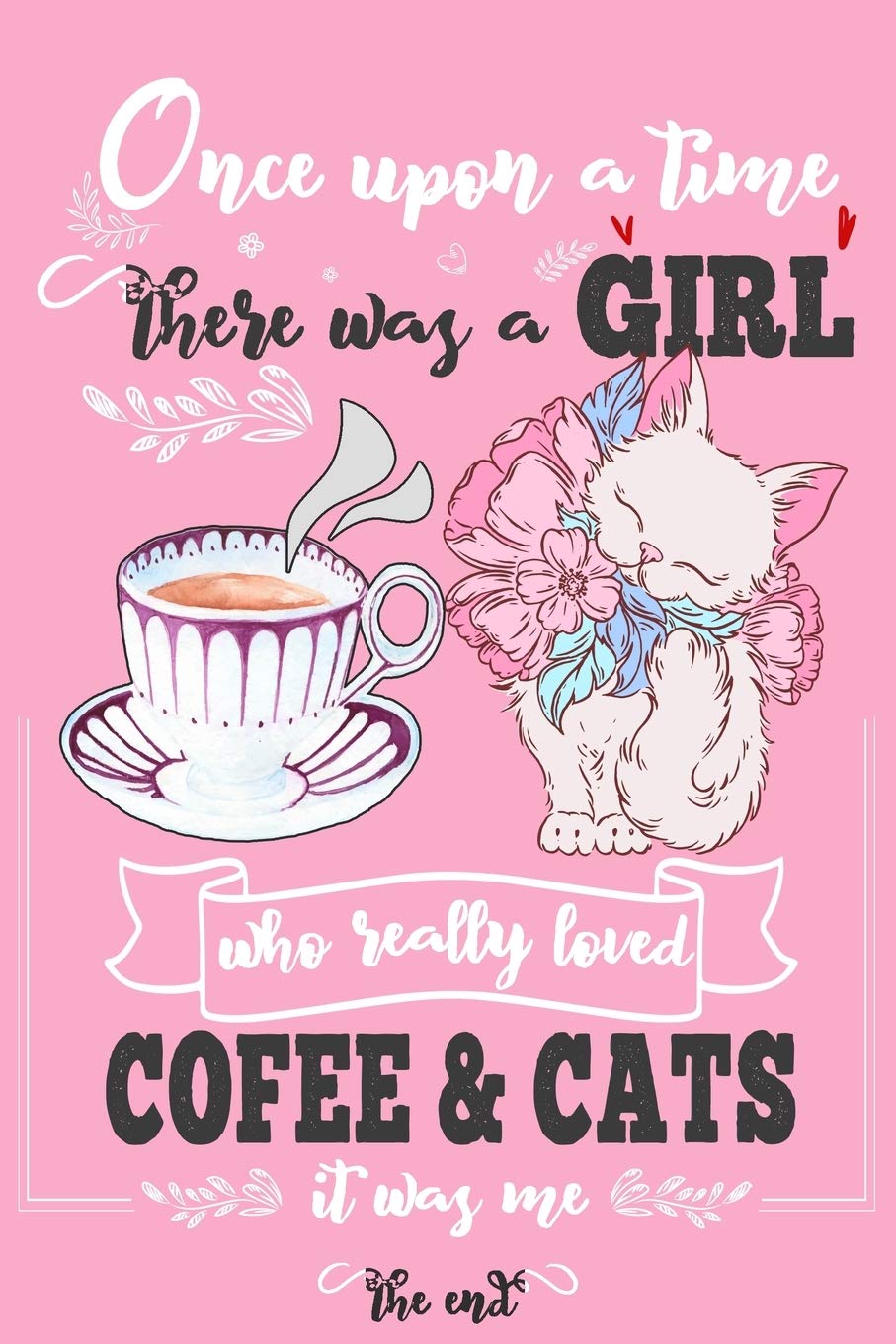 Once Upon A Time There Was A Girl Who Loved Coffee and Cats It Was Me The End: Best Gift Idea For Girls & Women ; Funny Composition College Notebook ... Ruled Lined & Blank Paper / 6"x9" 110 pages Essays & Short Stories