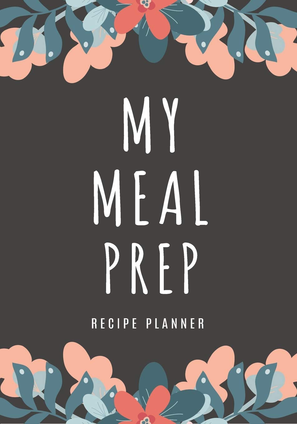 My Meal Prep Recipe Planner: Simplify Meal Times by Keeping Track of Menu Ideas, Grocery Items and Shopping Lists | 52 Weeks of Meal Planning Pages Cooking & Enjoying
