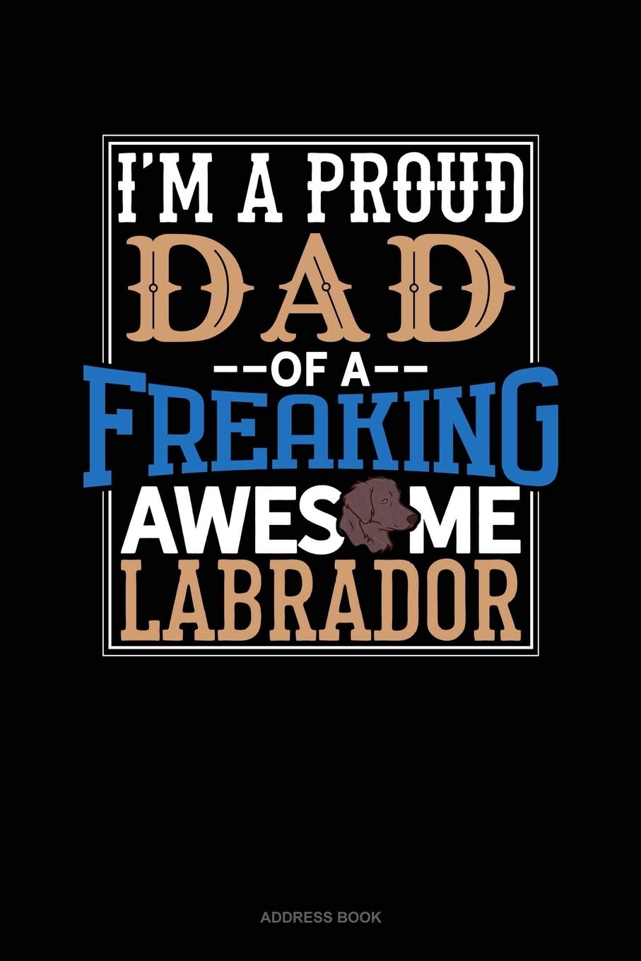 I Am A Proud Dad Of A Freaking Awesome Labrador: Address Book Essays & Short Stories