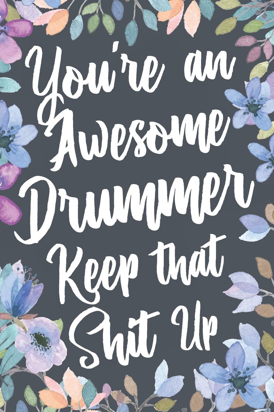 You're An Awesome Drummer Keep That Shit Up: Funny Joke Appreciation & Encouragement Gift Idea for Drummers. Thank You Gag Notebook Journal & Sketch Diary Present. Arts & Music
