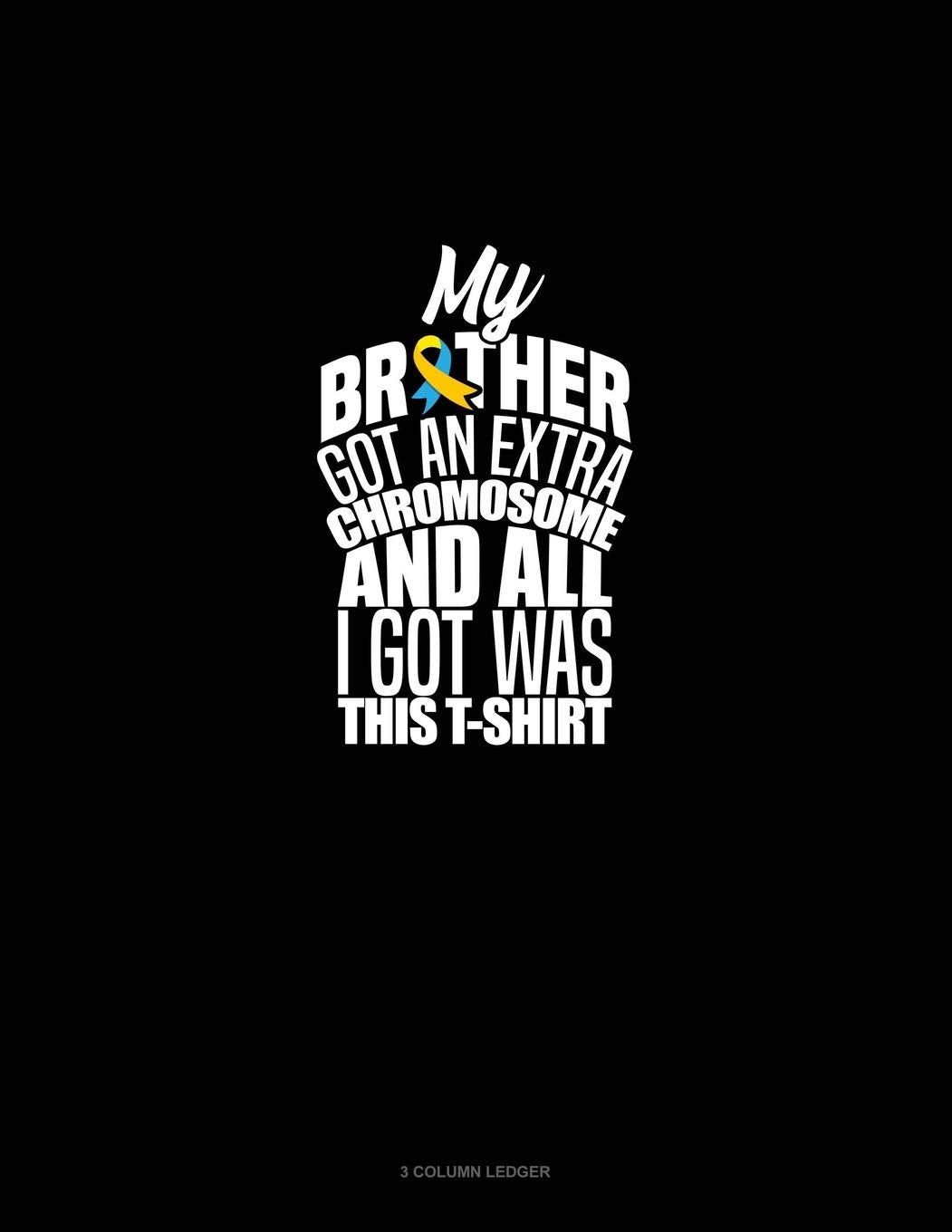 My Brother Got An Extra Chromosome And All I Got Was This T-Shirt: 3 Column Ledger Essays & Short Stories