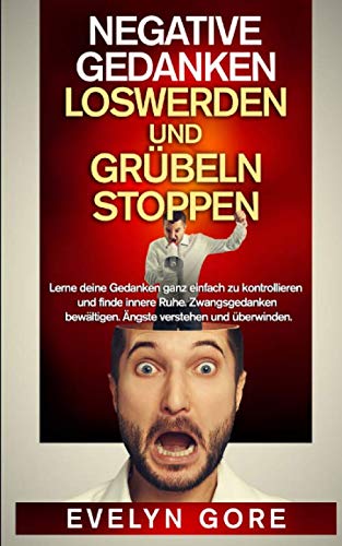 Negative Gedanken loswerden und Grübeln stoppen: Lerne deine Gedanken ganz einfach zu kontrollieren und finde inneren Ruhe. Zwangsgedanken bewältigen. Ängste verstehen und überwinden Psychology