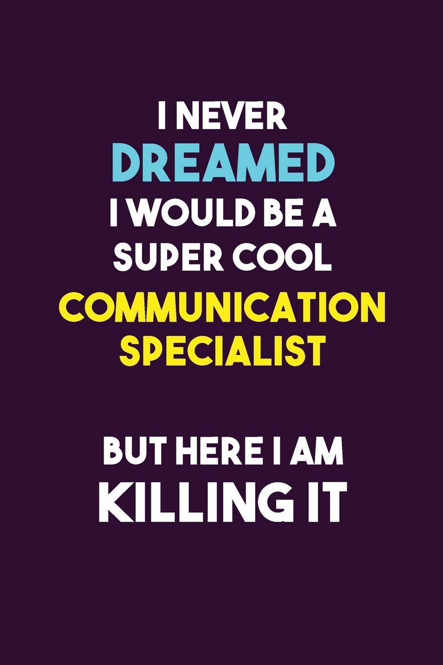 I Never Dreamed I would Be A Super Cool Communication Specialist But Here I Am Killing It: 6X9 120 pages Career Notebook Unlined Writing Journal Learning & Reference