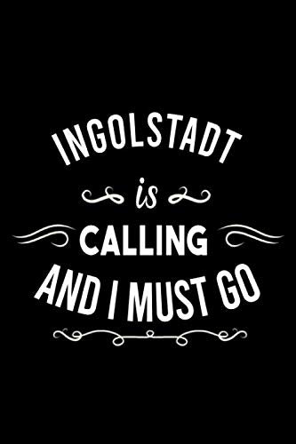 Ingolstadt Is Calling And I Must Go (6''x9''):Lined Writing Notebook Journal, 120 Pages ,for Sightseers Or Travelers Who Love Ingolstadt Best Gift for friends , Family members,Parent, Sister,Brother Books