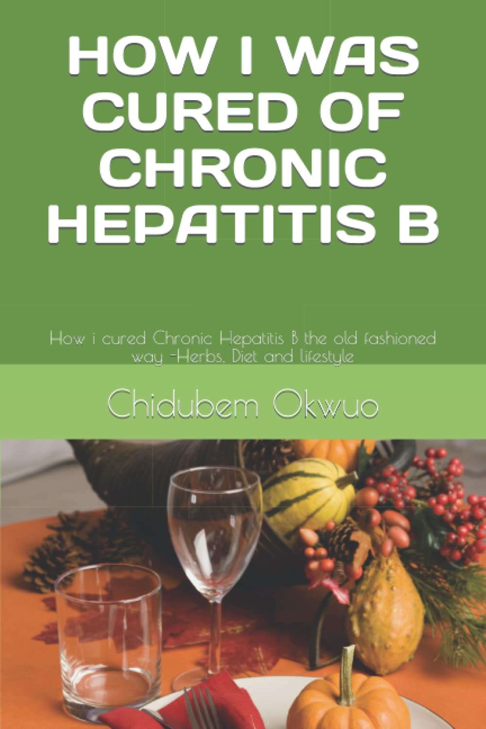 HOW I WAS CURED OF CHRONIC HEPATITIS B: The old fashioned way -Herbs, Diet and lifestyle Leisure, Home & Garden