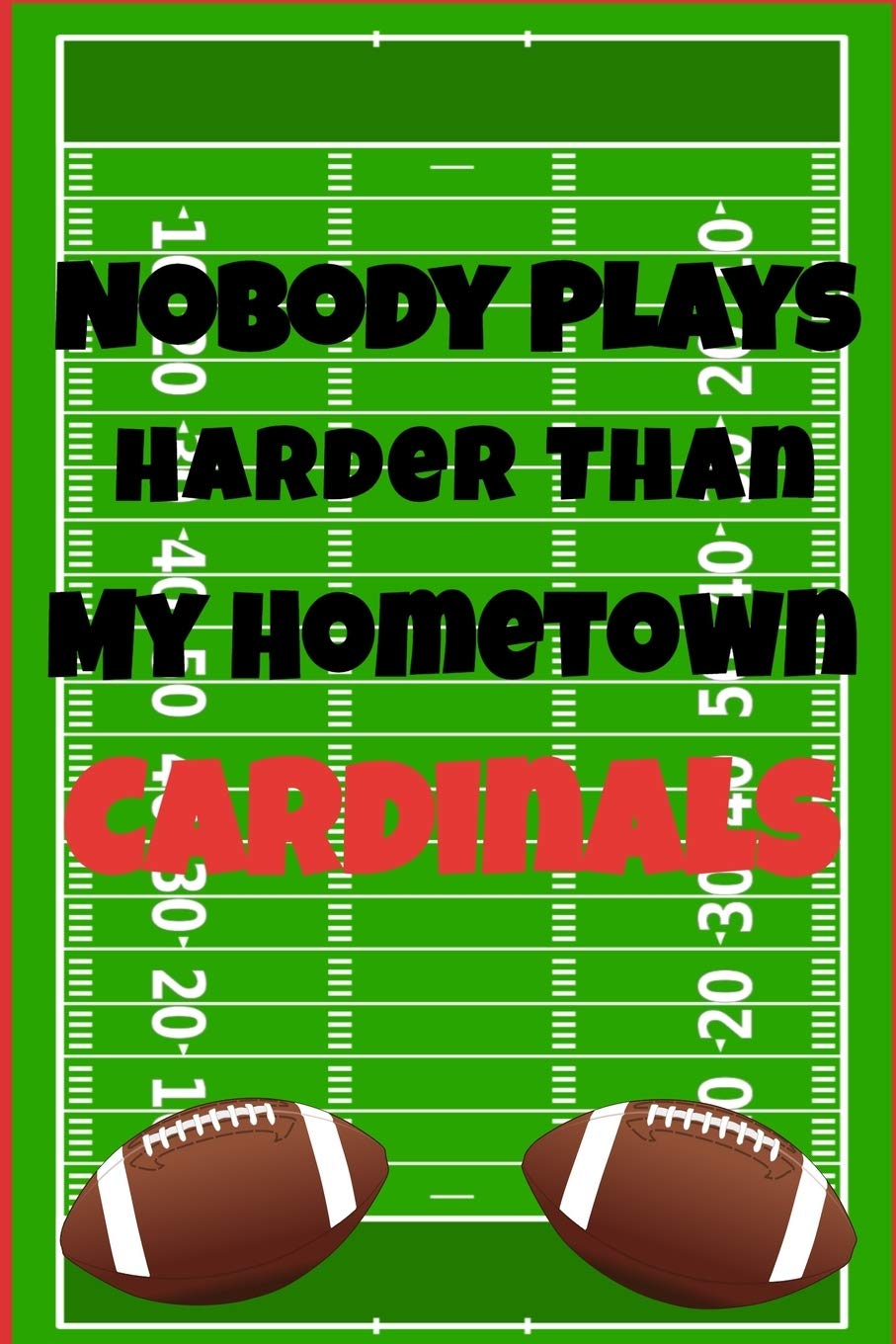 Nobody Plays Harder Than My Hometown Cardinals: Football Playbook For Football Coaches, Fantasy Football Players, and Die-hard Football Fans. Draw Up ... Use As Your Daily Planner and Organizer Leisure & Fun