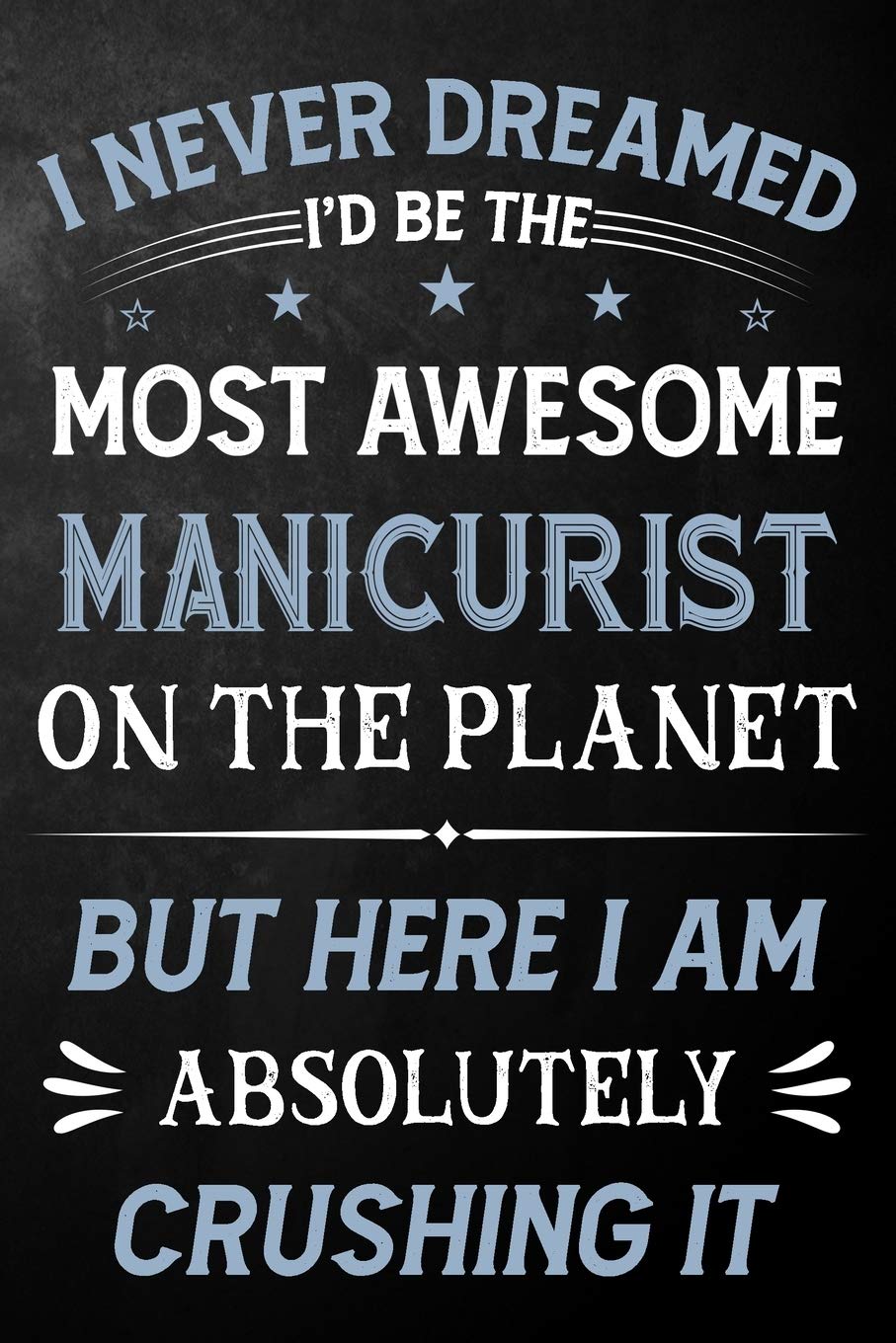 I Never Dreamed I'd Be The Most Awesome Manicurist On The Planet But Here I Am Absolutely Crushing It: Manicurist Journal / Notebook / Logbook / Funny ... ( 6 x 9 - 110 Pages Blank Lined Paperback ) Business, Finance & Career