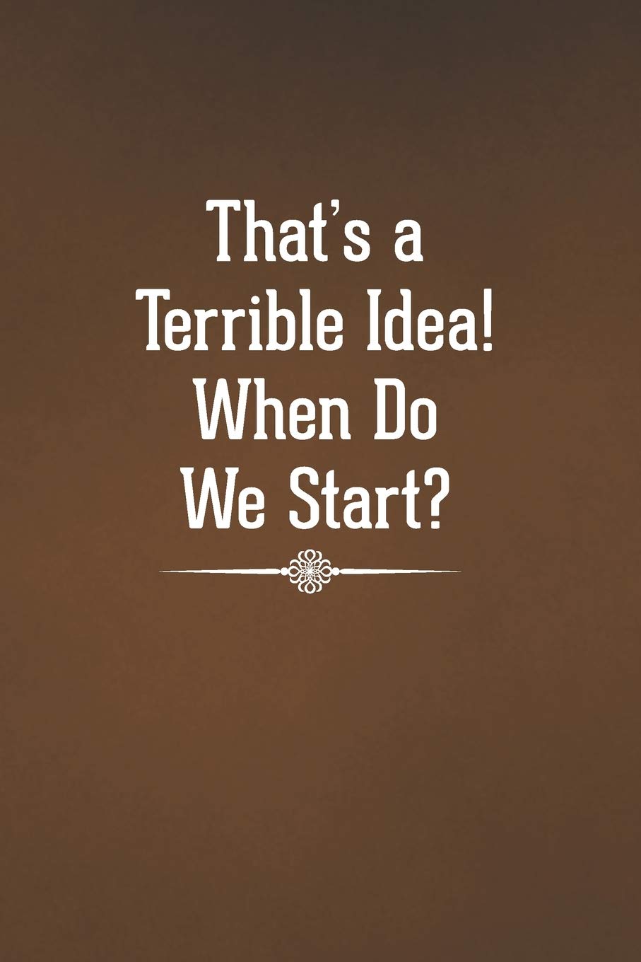 That’s a Terrible Idea! When Do We Start?: Blank Lined Notebook with Funny Saying for Coworker - A Great Employee Appreciation Gift Idea (Funny Office Journals, Band 15) Business, Finance & Career