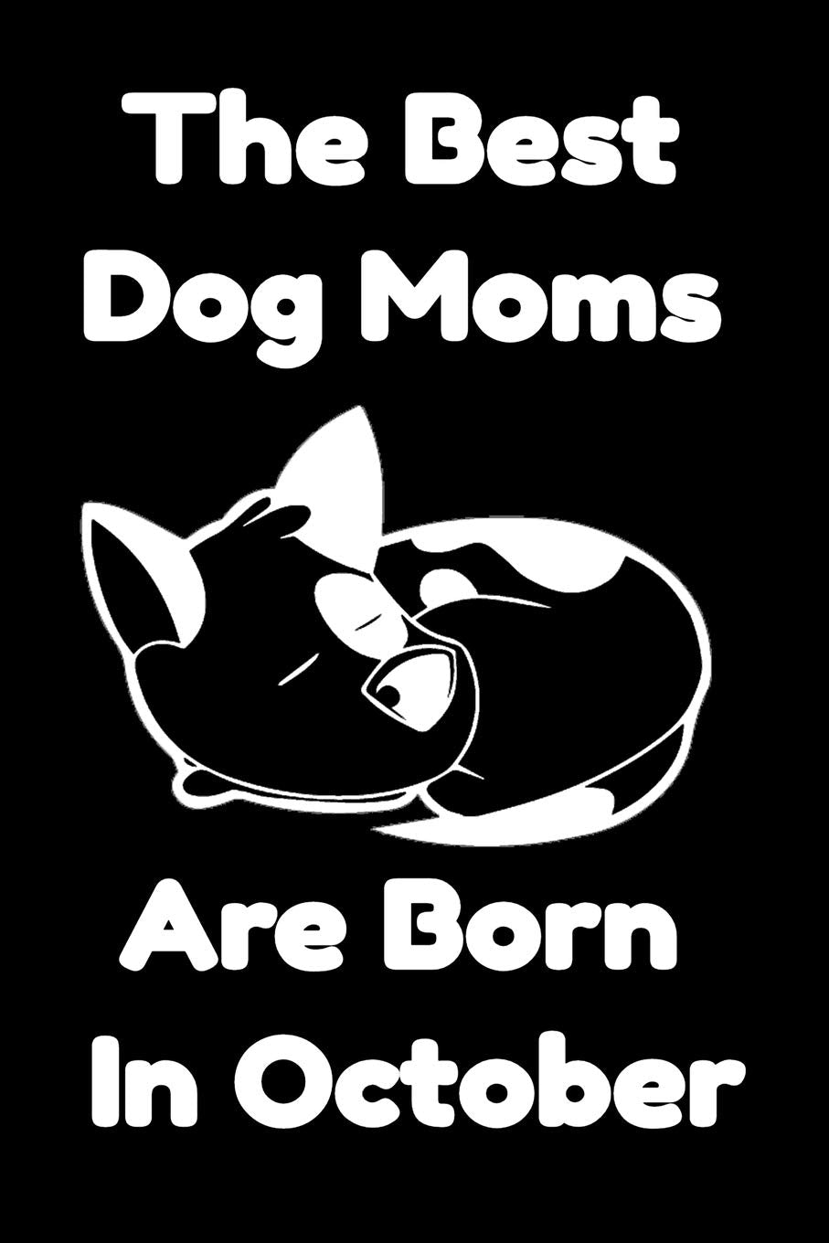 The Best Dog Moms Are Born In October Journal Dog Lovers Gifts For Women/Men/Boss/Coworkers/Colleagues/Students/Friends/, Funny Dog Lover Notebook, ... Notebook / Journal Gift, 120 Pages, 6x9. Essays & Short Stories