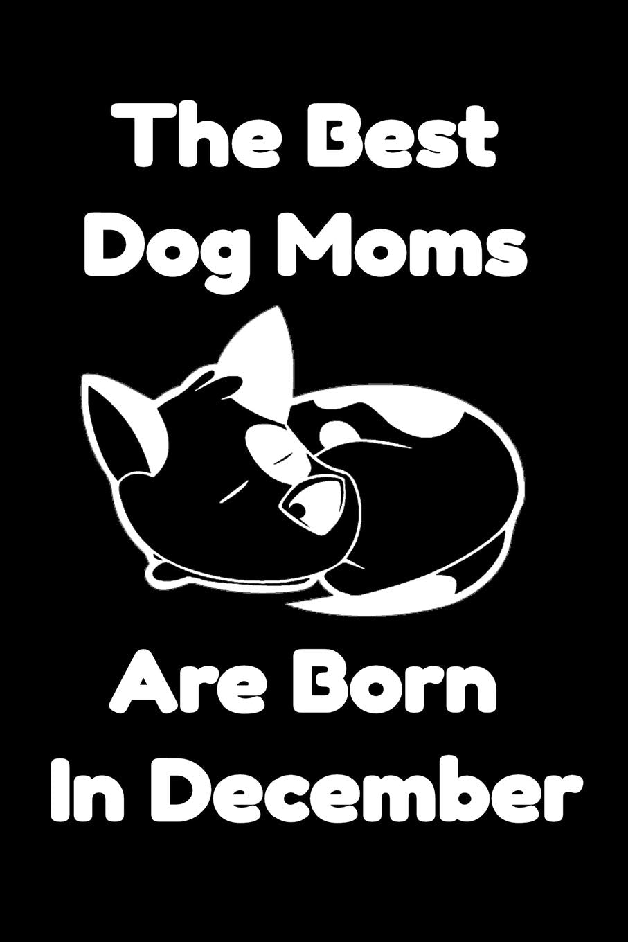 The Best Dog Moms Are Born In December Journal Dog Lovers Gifts For Women/Men/Boss/Coworkers/Colleagues/Students/Friends/, Funny Dog Lover Notebook, ... Notebook / Journal Gift, 120 Pages, 6x9. Essays & Short Stories