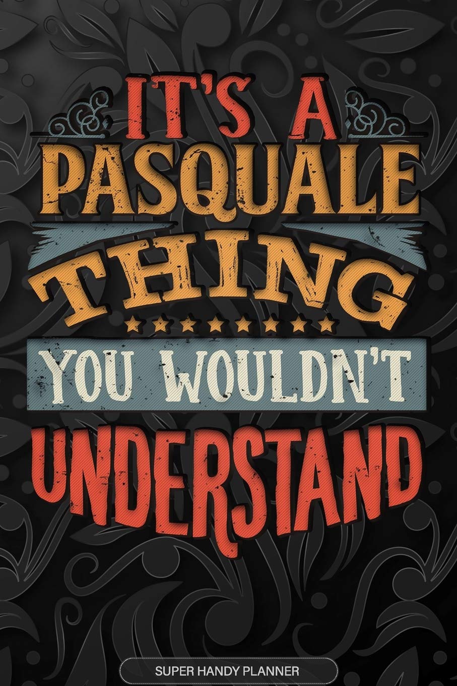 Its A Pasquale Thing You Wouldnt Understand: Pasquale Name Planner With Notebook Journal Calendar Personal Goals Password Manager & Much More, Perfect Gift For Pasquale Essays & Short Stories