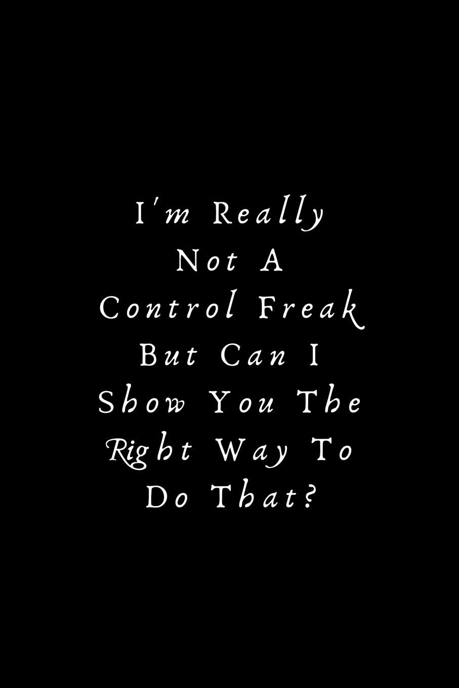 I'm really not a Control Freak But... Can I show you the right way to do that?: Lined Journal, Lined Notebook, Gift ideas Notepad: Lined Notebook / ... 120 pages. 6x9 Soft cover. Matte Finish. Essays & Short Stories
