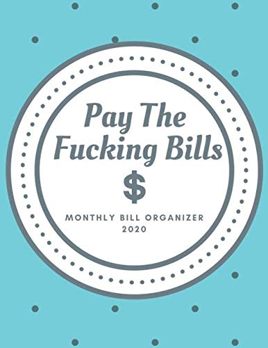 Pay The Fucking Bills: Monthly Bill Organizer 2020: Expense Tracker For Family Budget Plan. Financial Planner, funny and helpful (146 Pages, 8.5 x 11) Business, Finance & Career