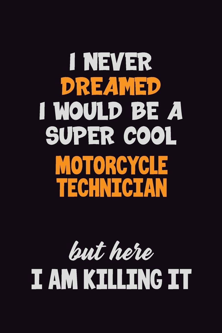 I Never Dreamed I would Be A Super Cool Motorcycle Technician But Here I Am Killing It: 6x9 120 Pages Career Pride Motivational Quotes Blank Lined Job Notebook Journal Learning & Reference