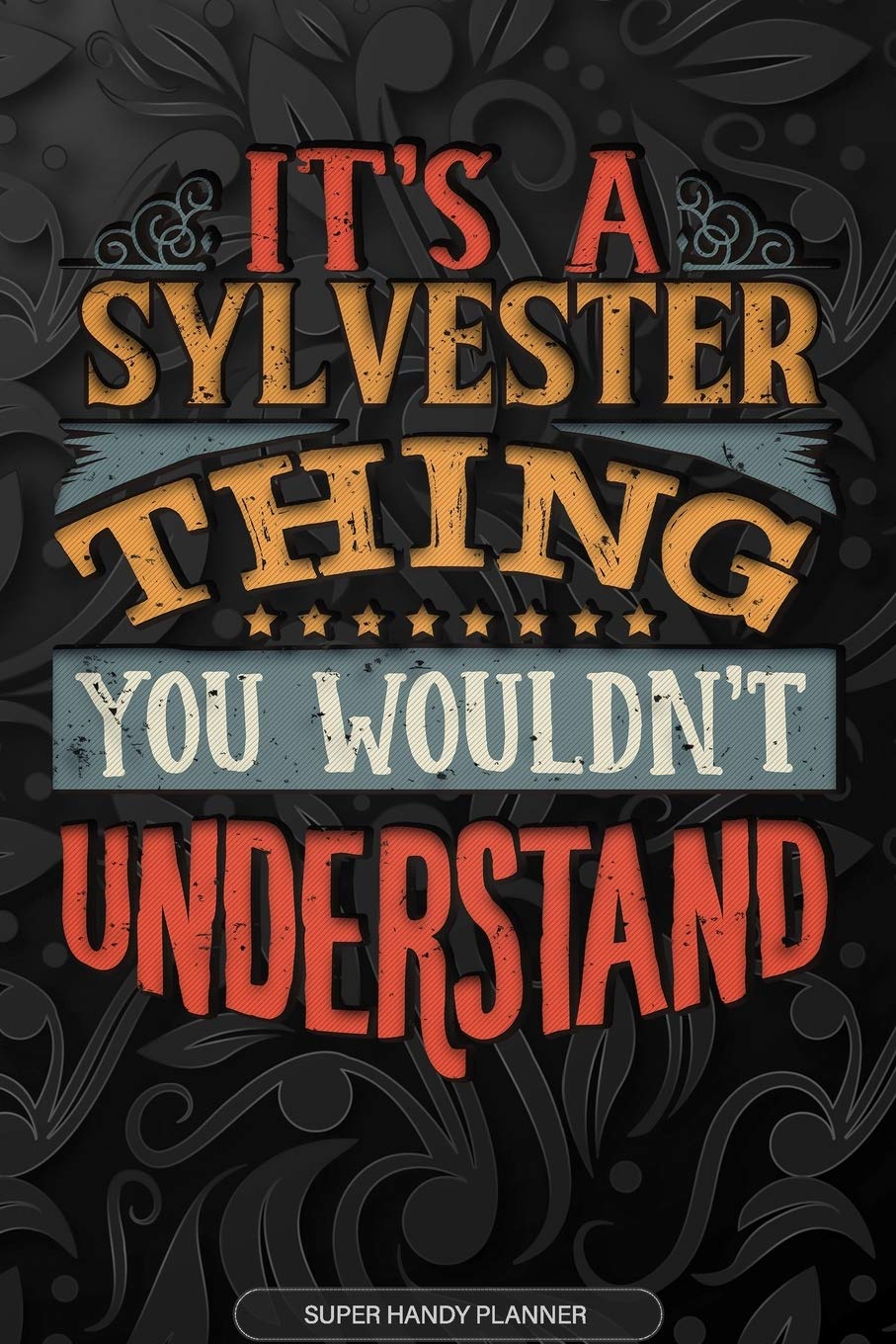 Its A Sylvester Thing You Wouldnt Understand: Sylvester Name Planner With Notebook Journal Calendar Personal Goals Password Manager & Much More, Perfect Gift For Sylvester Essays & Short Stories