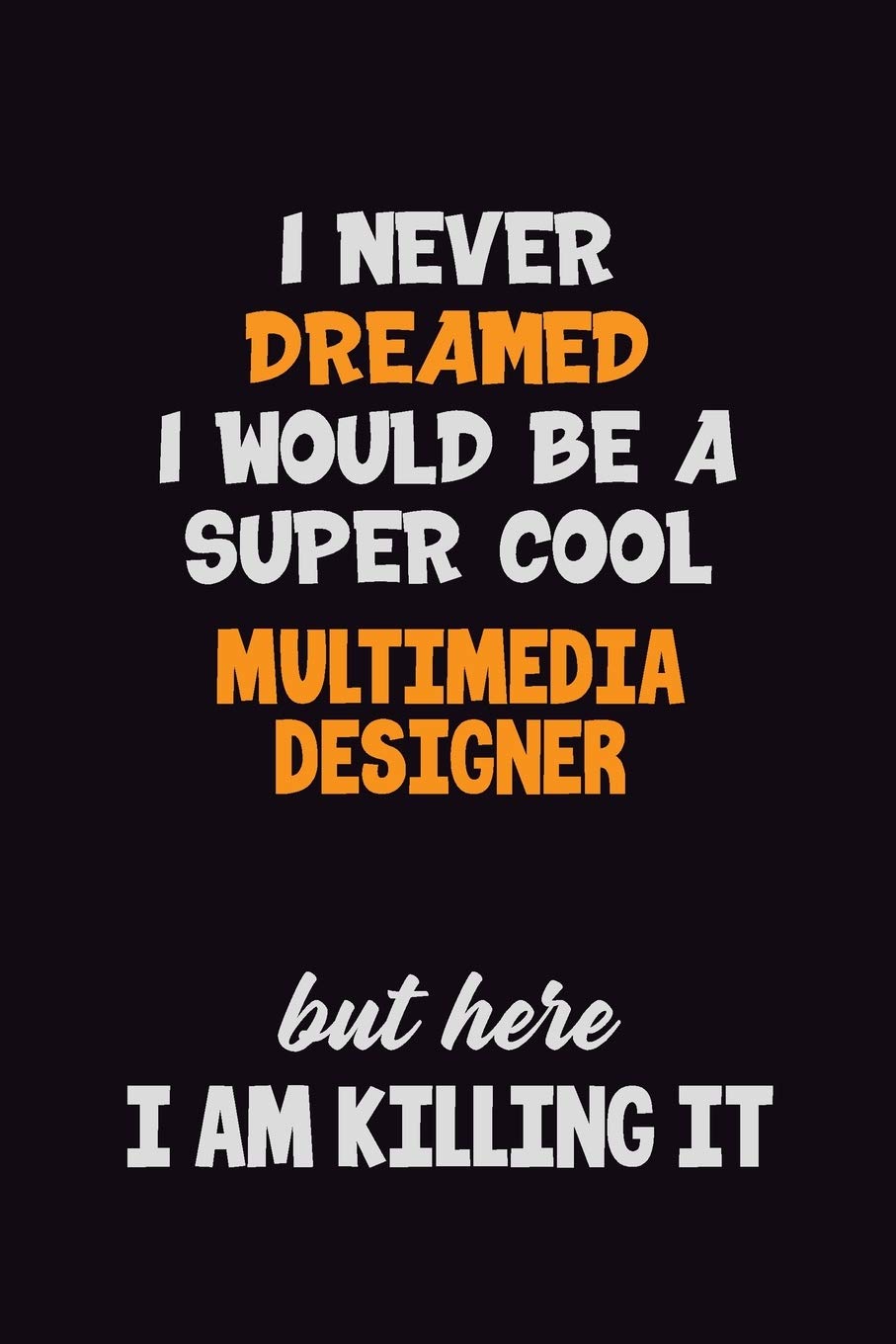 I Never Dreamed I would Be A Super Cool Multimedia Designer But Here I Am Killing It: 6x9 120 Pages Career Pride Motivational Quotes Blank Lined Job Notebook Journal Learning & Reference