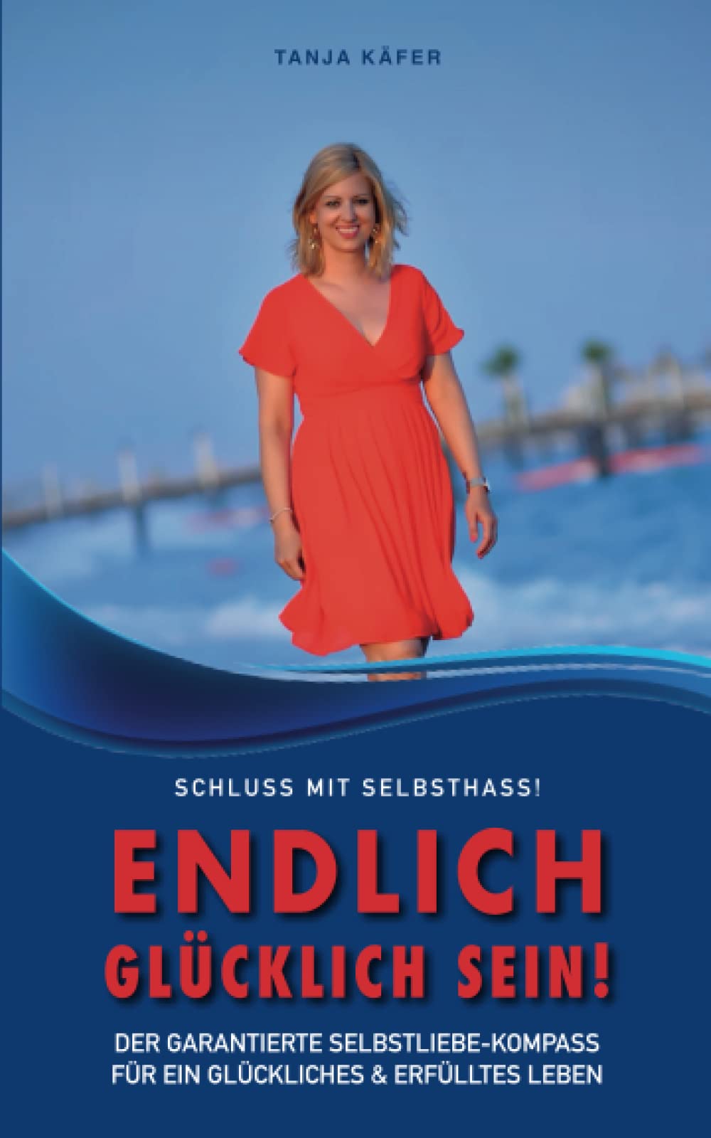 Schluss mit Selbsthass - Endlich glücklich sein: Der garantierte Selbstliebe-Kompass für ein glückliches und erfülltes Leben Lifestyle