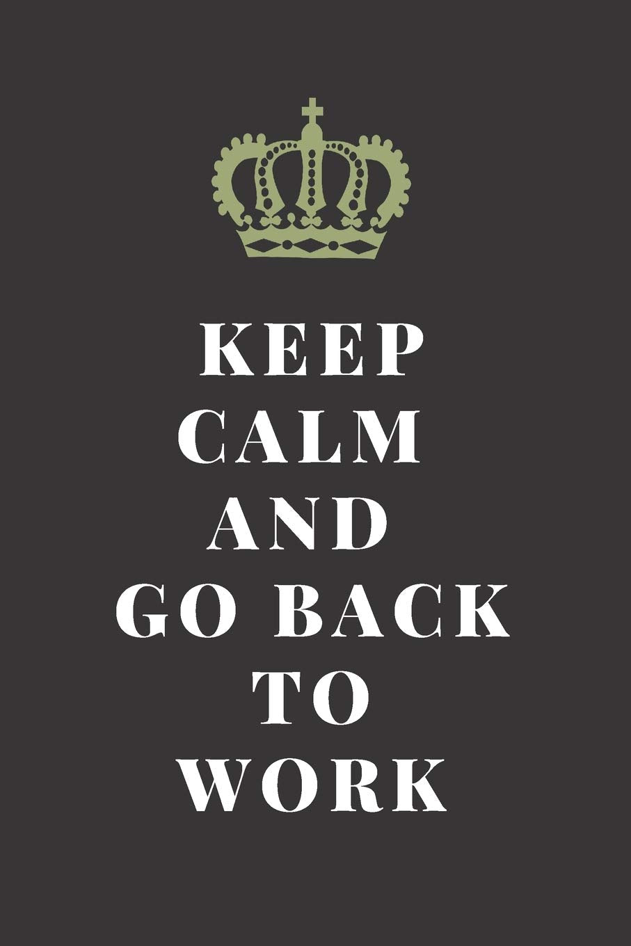 KEEP CALM AND GO BACK TO WORK: OFFICE/ HOME FUNNY GAG JOURNAL: Best Office Gift for Coworkers, Colleagues, Subordinates, Boss/Gag Gift for Family (men ... 120 lined pages. Perfect for all occasions. Business, Finance & Career