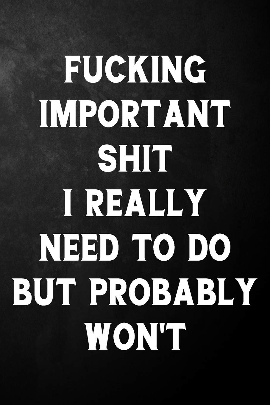 Fucking Important Shit I Really Need To Do But Probably Won't: Funny Journal / Gag Office Notebook ( 6 x 9 - 110 Blank Lined Pages ) book