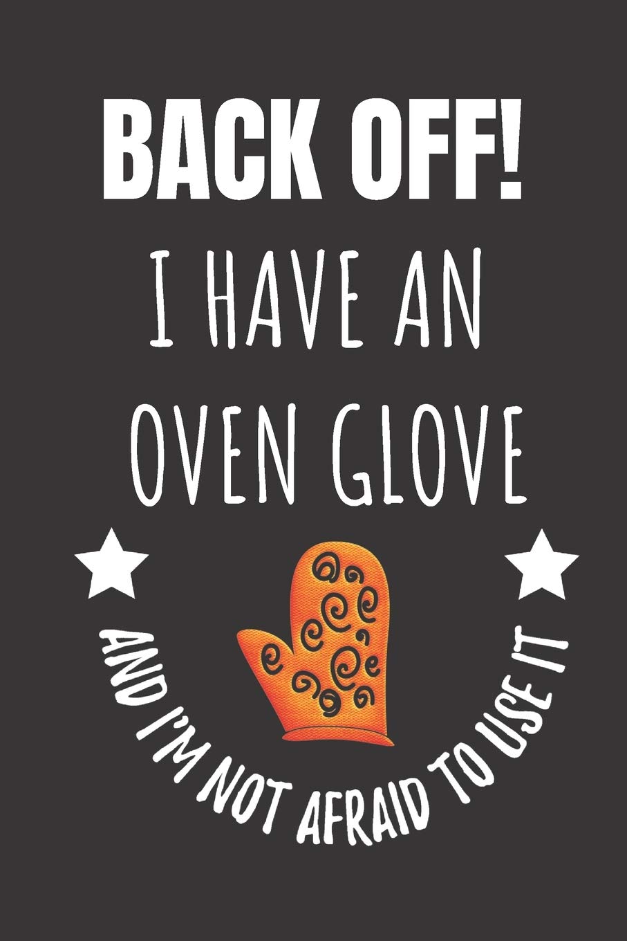 Back Off! I Have An Oven Glove And I'm Not Afraid To Use It: Kitchen Cook Chef Notebook Journal. book