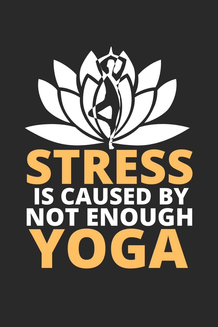 Stress IS Caused By Not Enough Yoga: A Yoga Log Book / Yoga Tracker / Yoga Journal / Yoga Notebook for people who like yoga and like to track their progress Essays & Short Stories