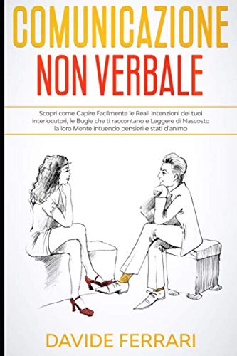 COMUNICAZIONE NON VERBALE: Scopri come Capire Facilmente le Reali Intenzioni dei tuoi interlocutori, le Bugie che ti raccontano e Leggere di Nascosto la loro Mente intuendo pensieri e stati d’animo book