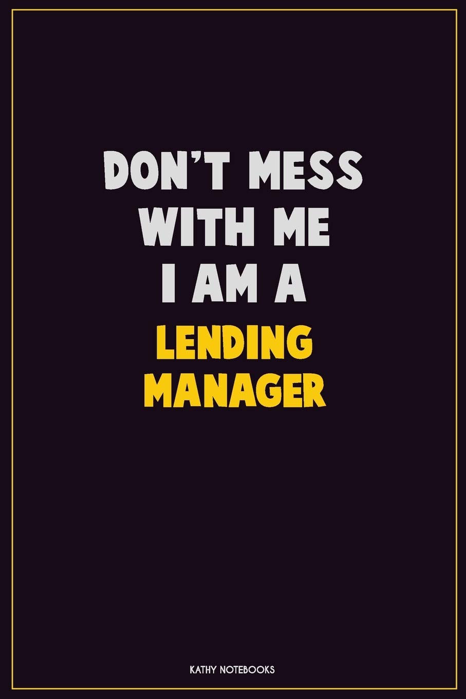 Don't Mess With Me, I Am A Lending Manager: Career Motivational Quotes 6x9 120 Pages Blank Lined Notebook Journal Learning & Reference
