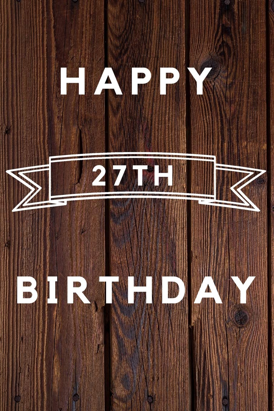Happy 27th Birthday: 27th Birthday Gift / wood aniversary Journal / Notebook / Diary / Unique Greeting & Birthday Card Alternative Books