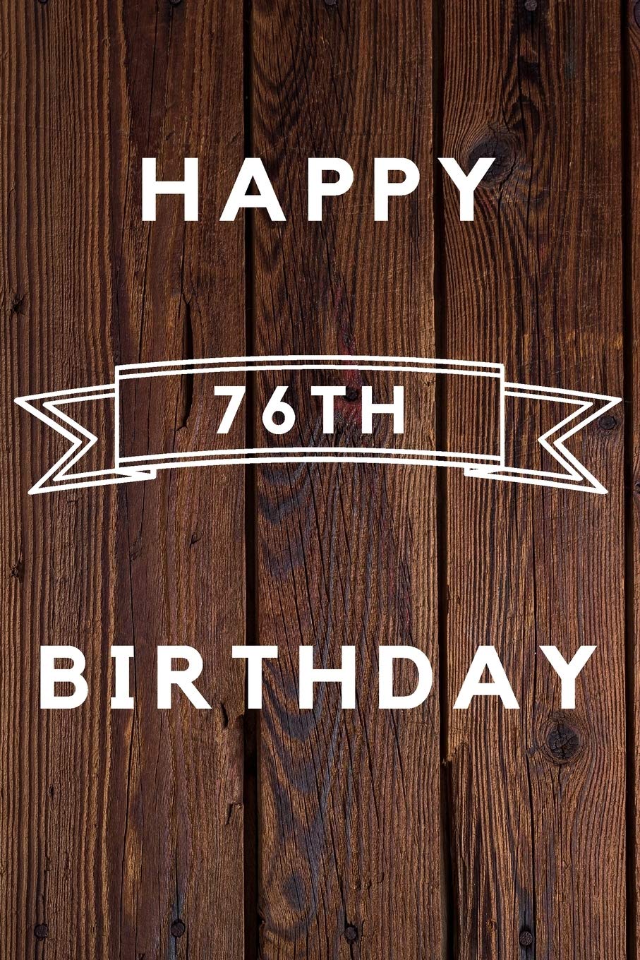 Happy 76th Birthday: 76th Birthday Gift / wood aniversary Journal / Notebook / Diary / Unique Greeting & Birthday Card Alternative Books