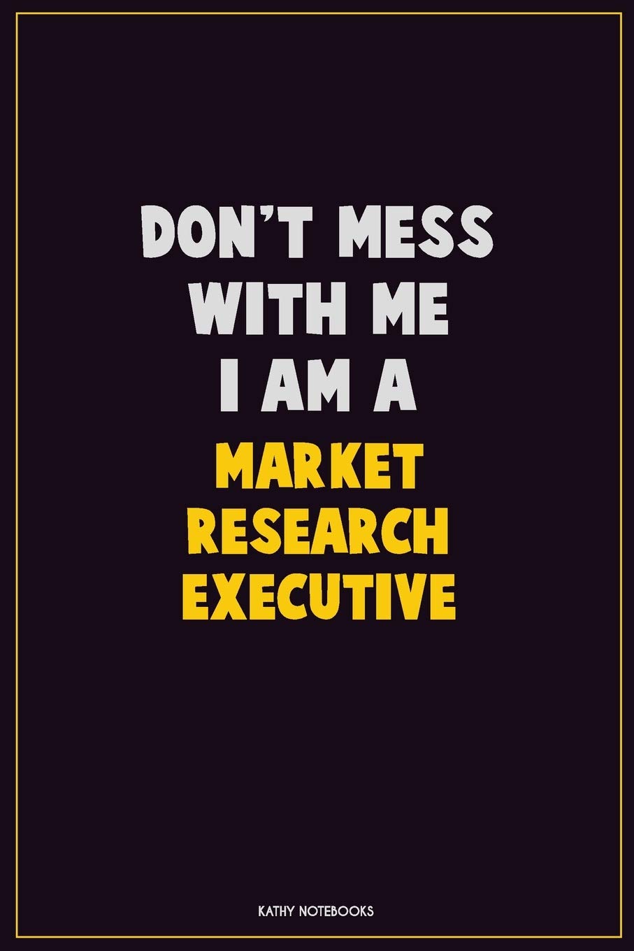 Don't Mess With Me, I Am A Market Research Executive: Career Motivational Quotes 6x9 120 Pages Blank Lined Notebook Journal Learning & Reference