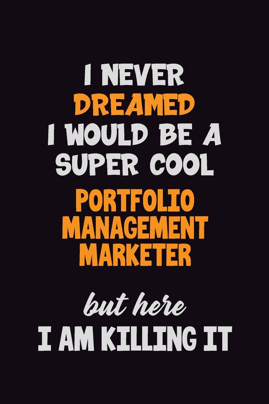 I Never Dreamed I would Be A Super Cool Portfolio management marketer But Here I Am Killing It: 6x9 120 Pages Career Pride Motivational Quotes Blank Lined Job Notebook Journal Learning & Reference