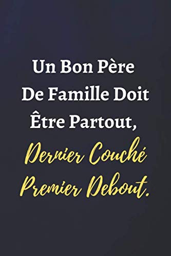 Un Bon Père De Famille Doit Être Partout, Dernier Couché Premier Debout: Carnet de notes, Papier Ligné - 120 Pages - 6" x 9" (15.2 x 22.9 cm). Élégant Cadeau Pour Homme, Femme et Collègue. book