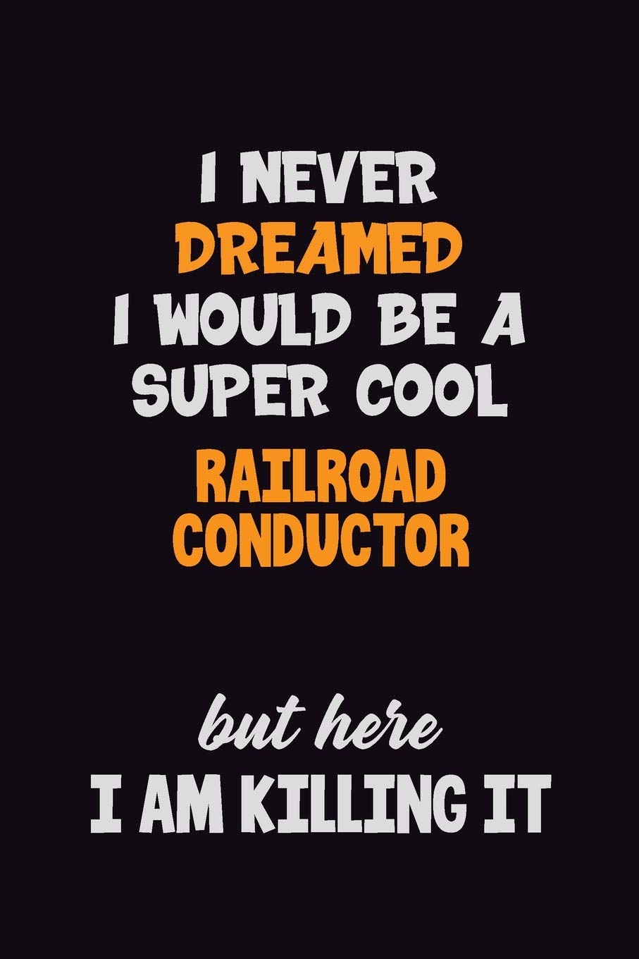 I Never Dreamed I would Be A Super Cool Railroad Conductor But Here I Am Killing It: 6x9 120 Pages Career Pride Motivational Quotes Blank Lined Job Notebook Journal Learning & Reference